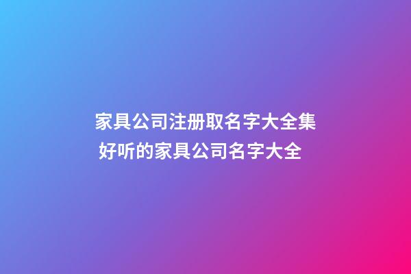 家具公司注册取名字大全集 好听的家具公司名字大全-第1张-公司起名-玄机派